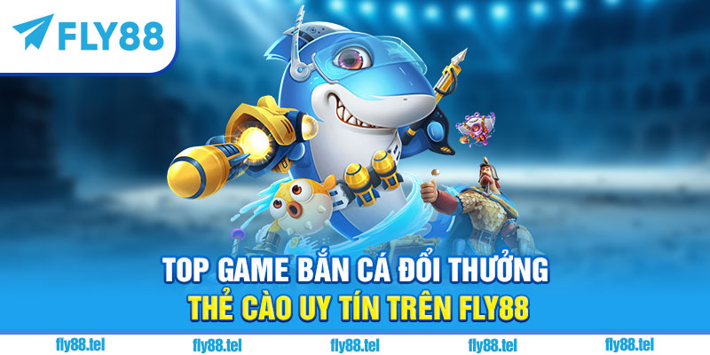 Bắn Cá Đổi Thưởng Thẻ Cào Fly88 – Top Game Hot Đổi Thưởng 2025 6 Top game bắn cá đổi thưởng thẻ cào uy tín trên Fly88